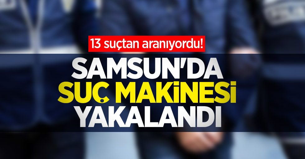 Samsun'da suç makinesi yakalandı