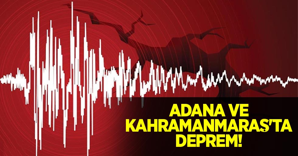 Adana ve Kahramanmaraş'ta deprem!