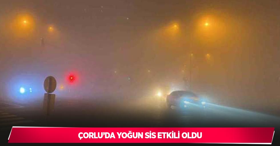 Çorlu’da yoğun sis etkili oldu