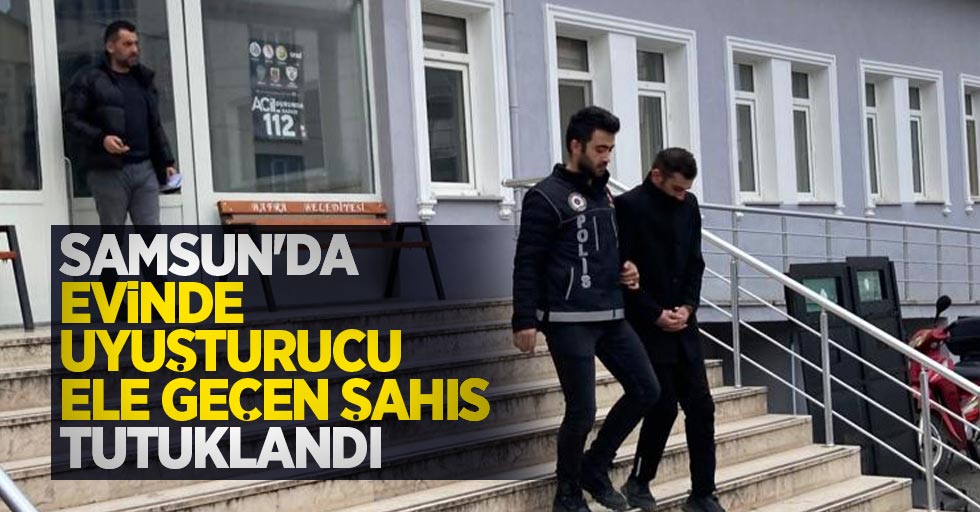 Samsun'da evinde uyuşturucu ele geçen şahıs tutuklandı