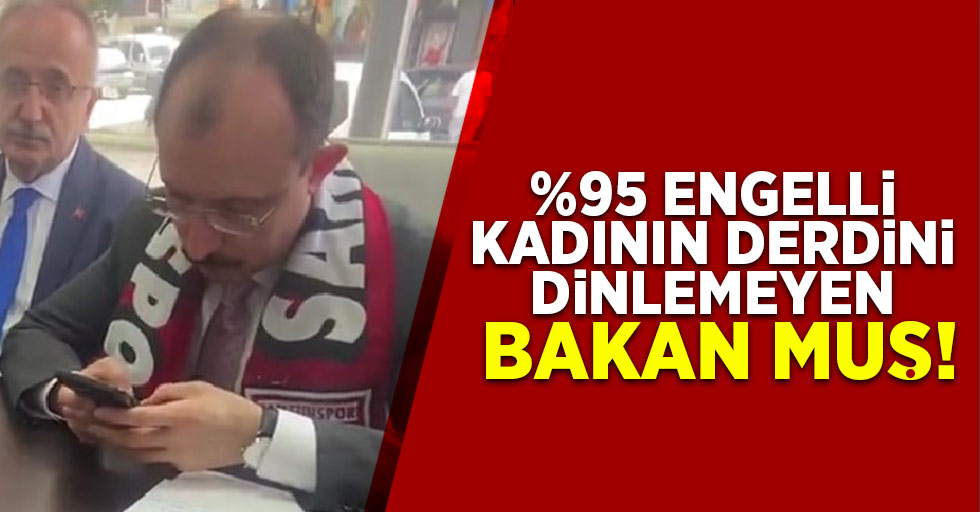 %95 Engelli kadının derdini dinlemeyen Bakan Muş!