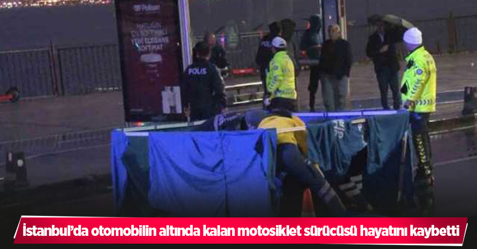 İstanbul’da otomobilin altında kalan motosiklet sürücüsü hayatını kaybetti