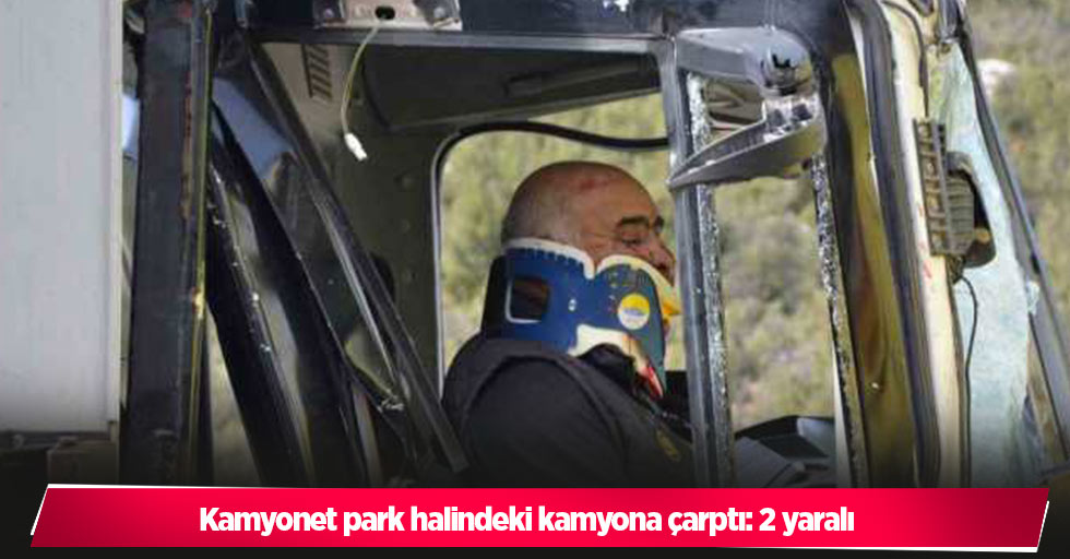 Kamyonet park halindeki kamyona çarptı: 2 yaralı