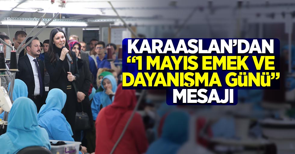 Karaaslan’dan “1 Mayıs Emek ve Dayanışma Günü” mesajı