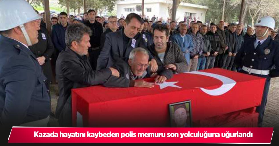 Kazada hayatını kaybeden polis memuru son yolculuğuna uğurlandı