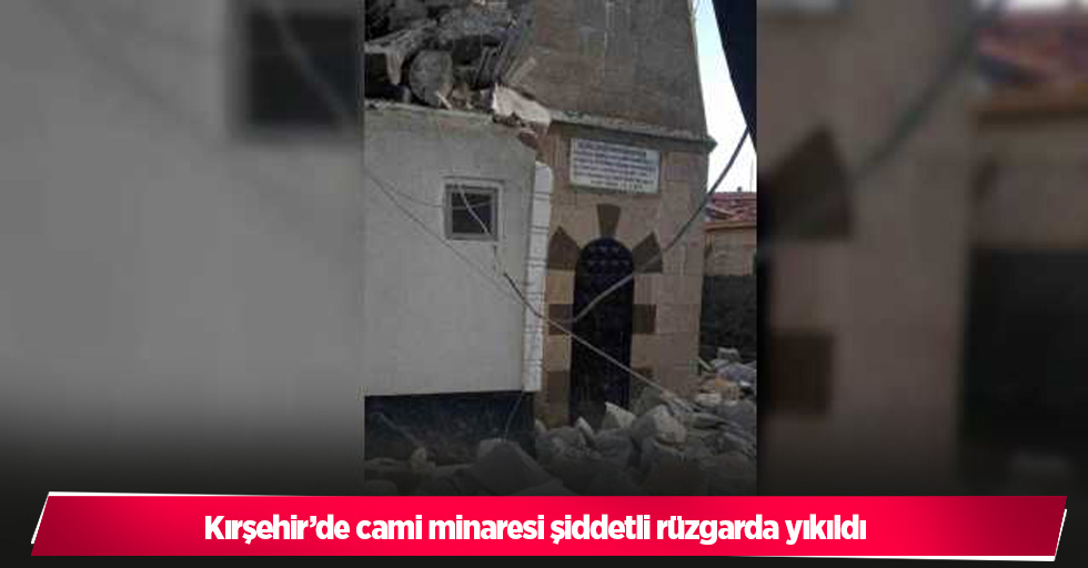 Kırşehir’de cami minaresi şiddetli rüzgarda yıkıldı