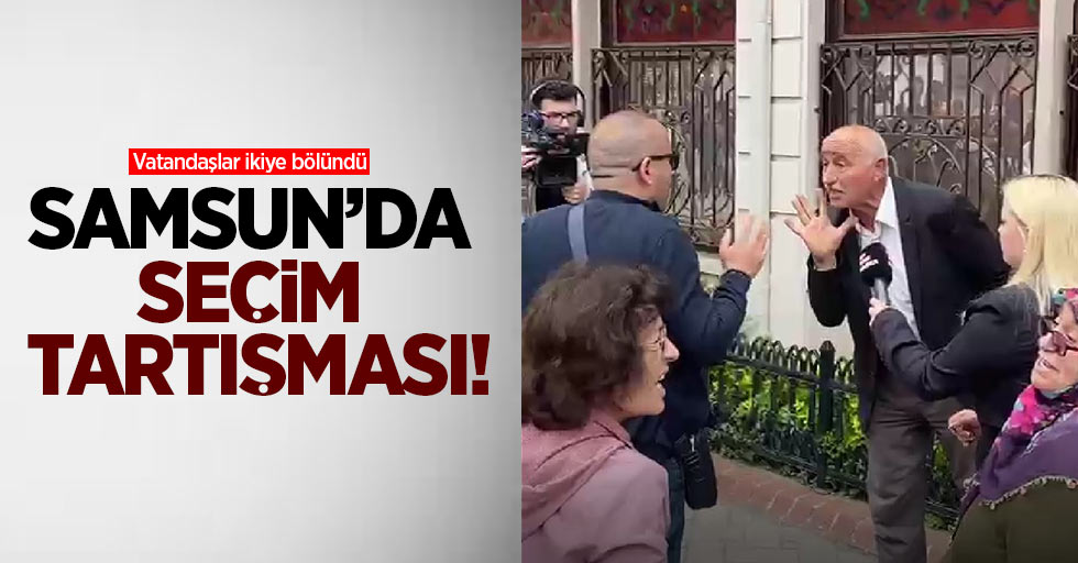 Samsun'da seçim tartışması! Vatandaşlar ikiye bölündü