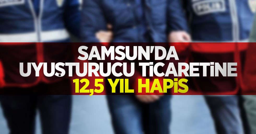 Samsun'da uyuşturucu ticaretine 12,5 yıl hapis