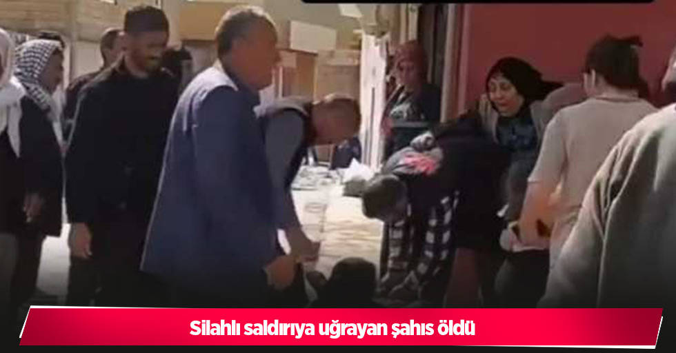 Silahlı saldırıya uğrayan şahıs öldü