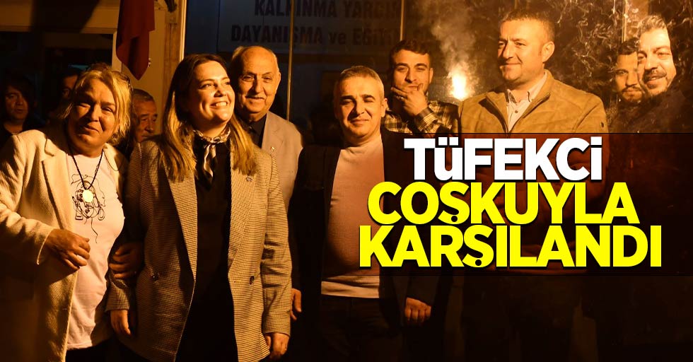 TÜFEKCİ COŞKUYLA KARŞILANDI