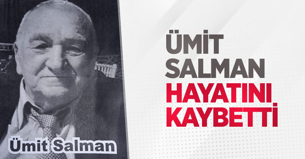 Ümit Salman hayatını kaybetti.