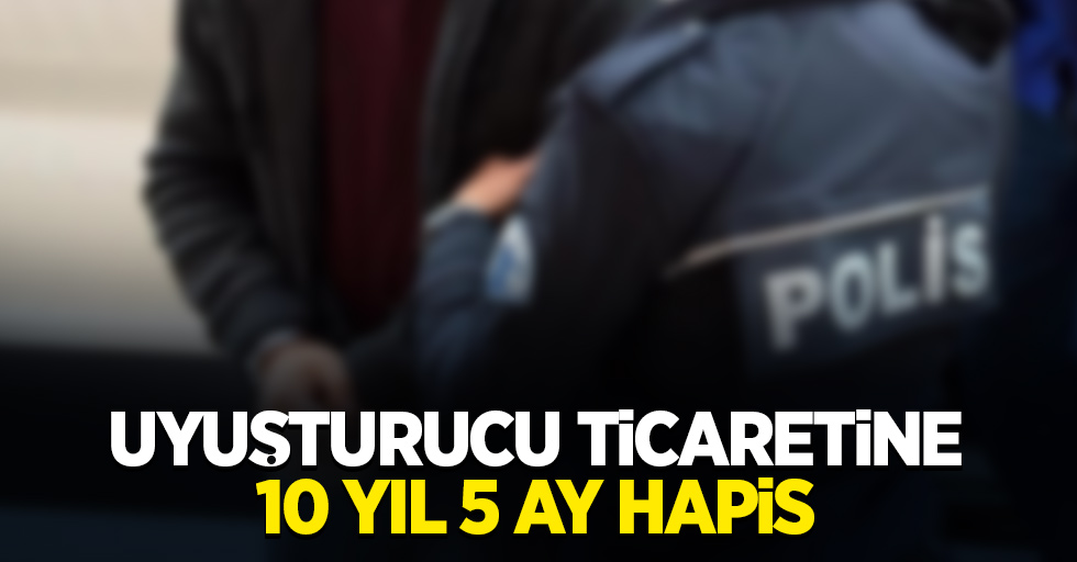 Uyuşturucu ticaretine 10 yıl 5 ay hapis 