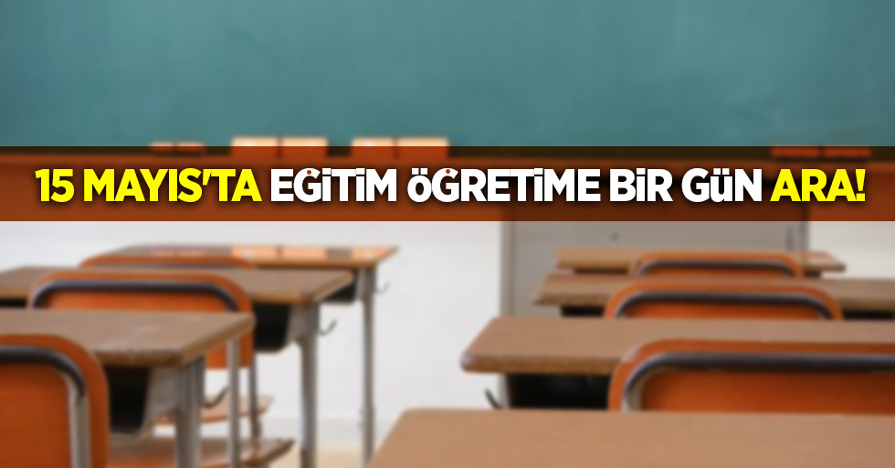 15 Mayıs'ta eğitim öğretime bir gün ara!