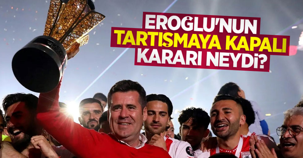 Eroğlu'nun tartışmaya kapalı kararı neydi?