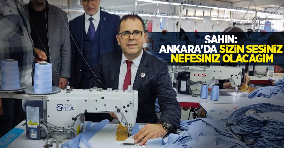 Şahin: Ankara'da sizin sesiniz nefesiniz olacağım