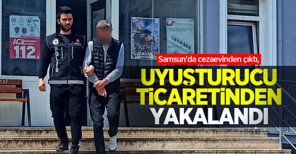 Samsun'da cezaevinden çıktı, uyuşturucu ticaretinden yakalandı