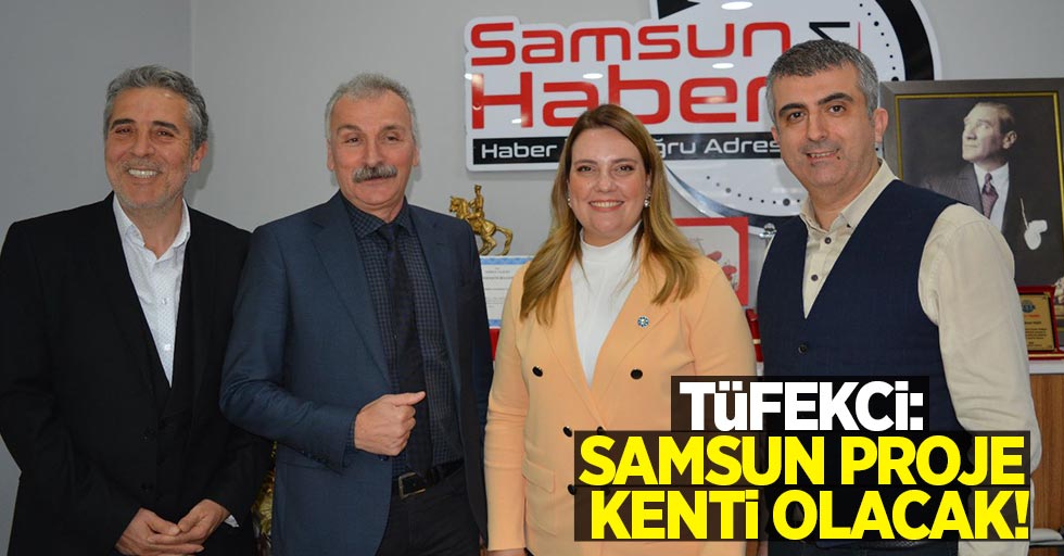 Tüfekci: Samsun proje kenti olacak!