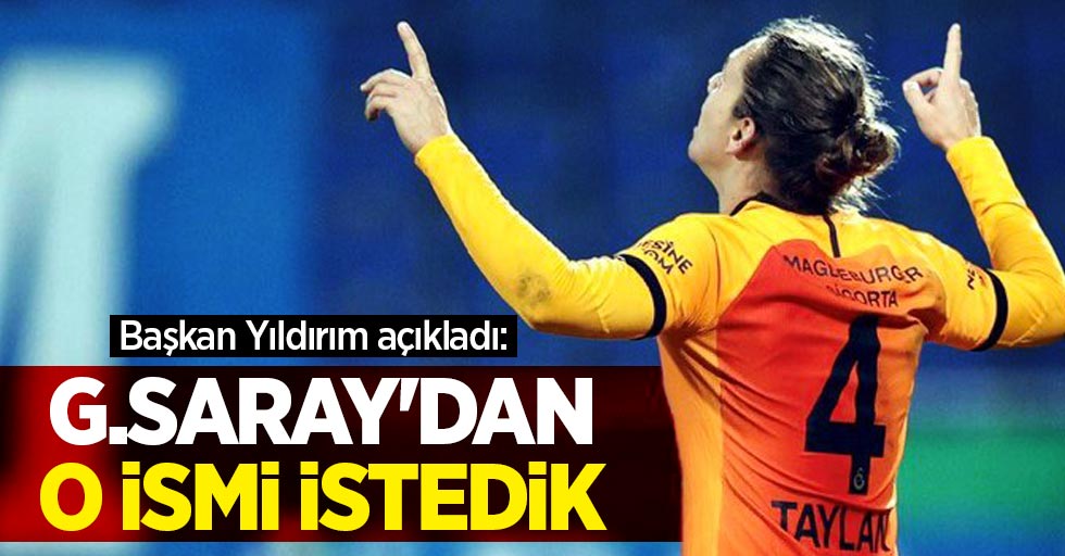 Başkan Yıldırım açıkladı: G.Saray'dan o ismi istedik