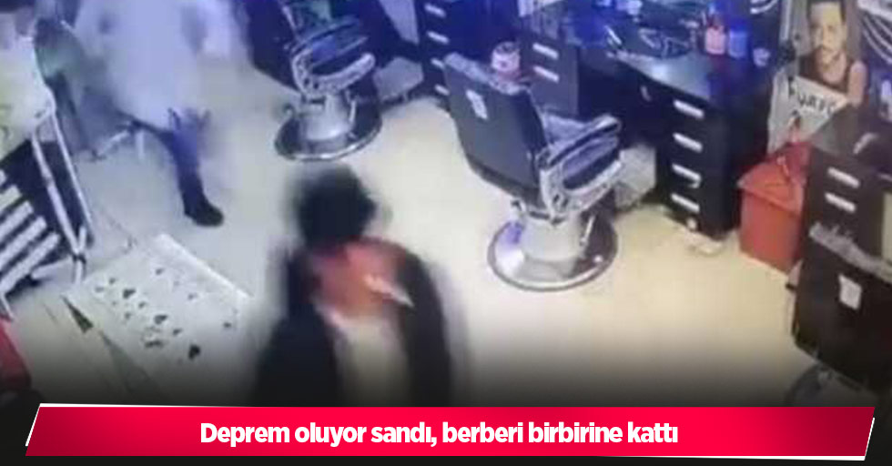 Deprem oluyor sandı, berberi birbirine kattı