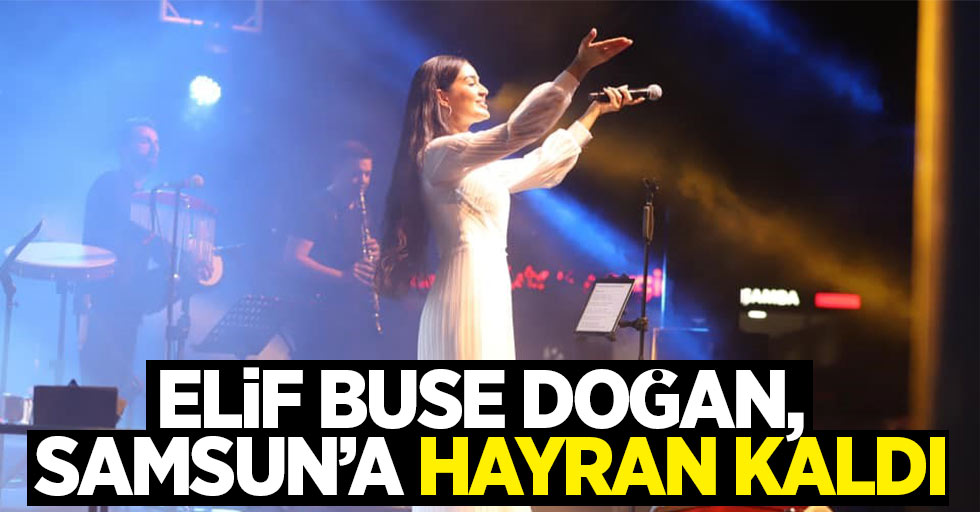 Elif Buse Doğan, Samsun’a hayran kaldı