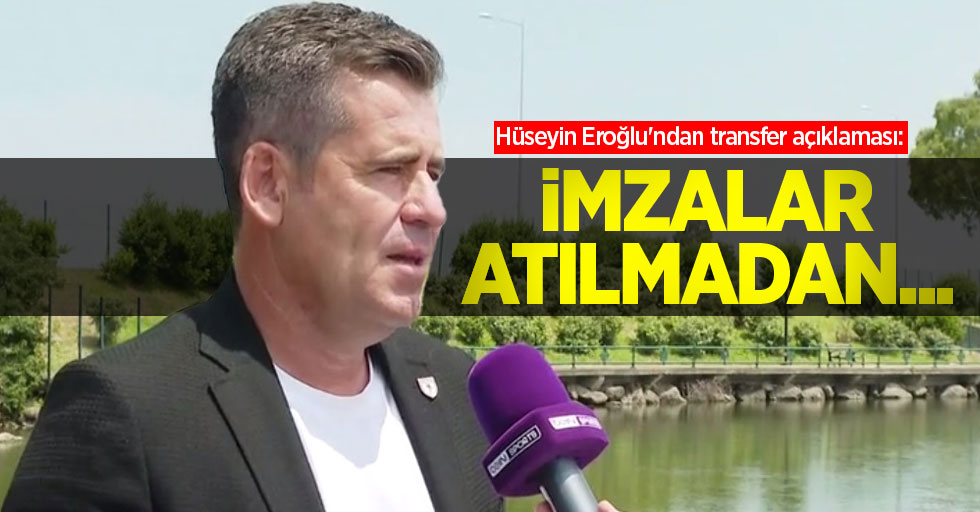 Hüseyin Eroğlu'ndan transfer açıklaması: "İmzalar  atılmadan..."