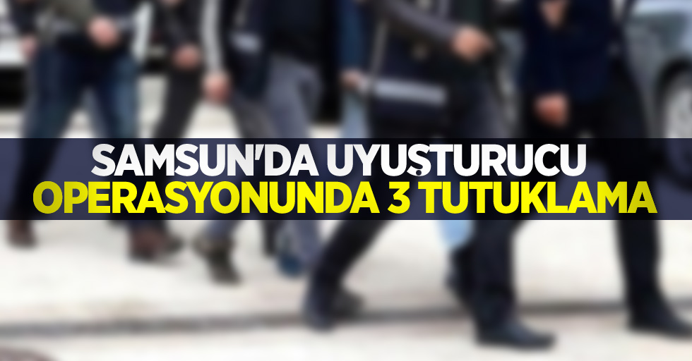 Samsun'da uyuşturucu operasyonunda 3 tutuklama