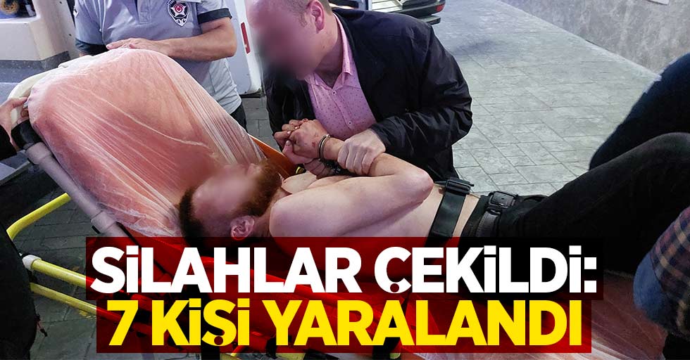 Silahlar çekildi: 7 kişi yaralandı 1 kişi tutuklandı!