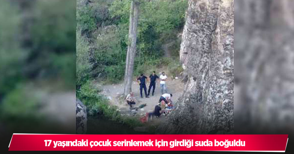 17 yaşındaki çocuk serinlemek için girdiği suda boğuldu