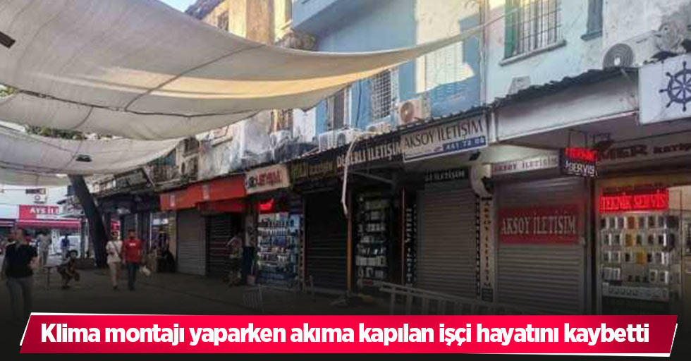 Klima montajı yaparken akıma kapılan işçi hayatını kaybetti