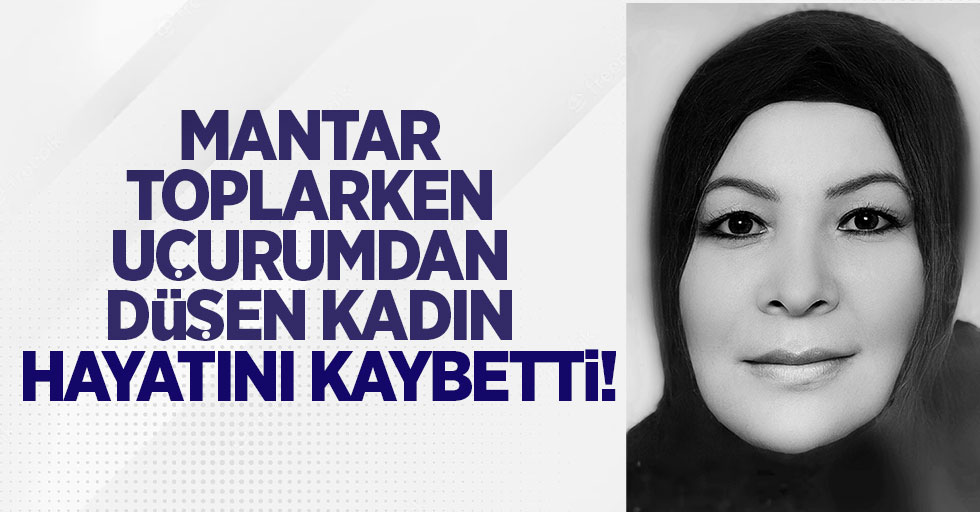 Mantar toplarken uçurumdan düşen kadın hayatını kaybetti!