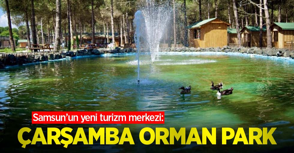 Samsun’un yeni turizm merkezi: Çarşamba Orman Park