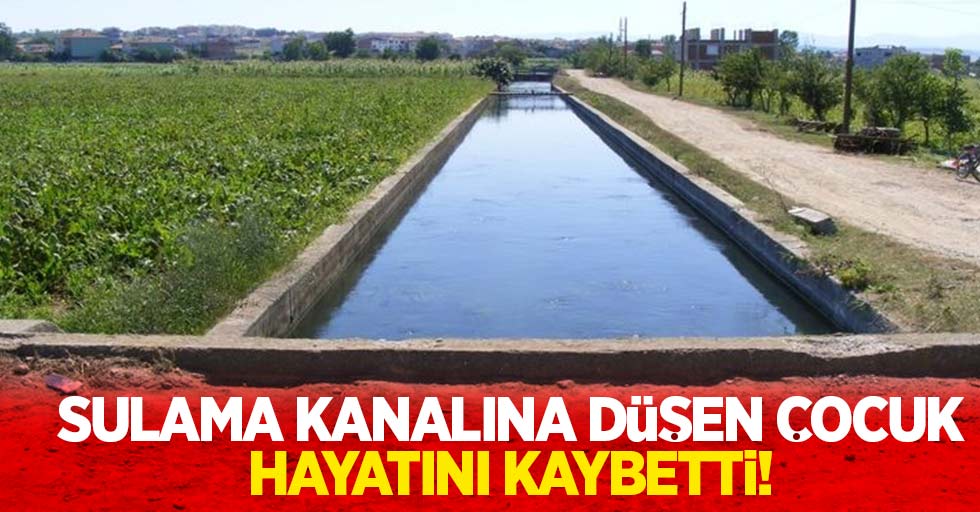 Sulama kanalına düşen çocuk hayatını kaybetti!