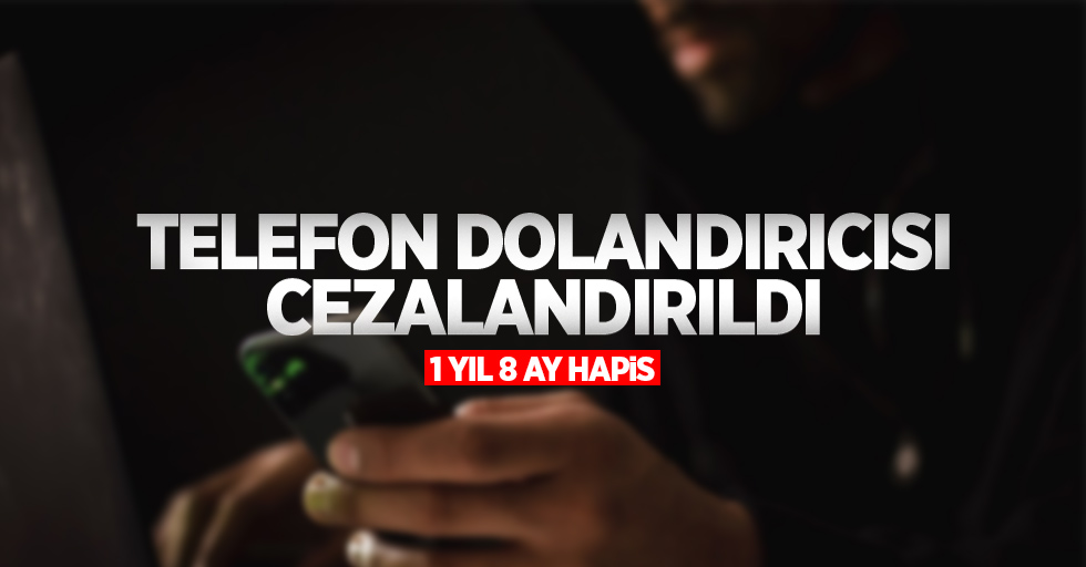 Telefon dolandırıcısı cezalandırıldı: 1yıl 8 ay hapis