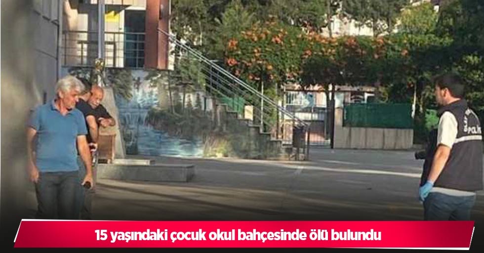 15 yaşındaki çocuk okul bahçesinde ölü bulundu