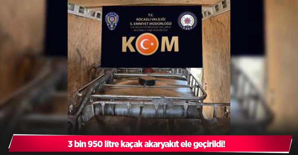 3 bin 950 litre kaçak akaryakıt ele geçirildi!