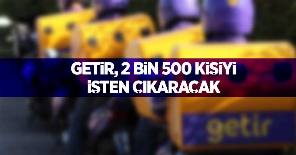 Getir, 2 bin 500 kişiyi işten çıkaracak