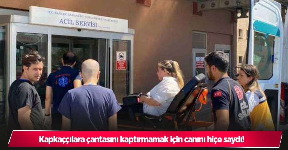 Kapkaççılara çantasını kaptırmamak için canını hiçe saydı!