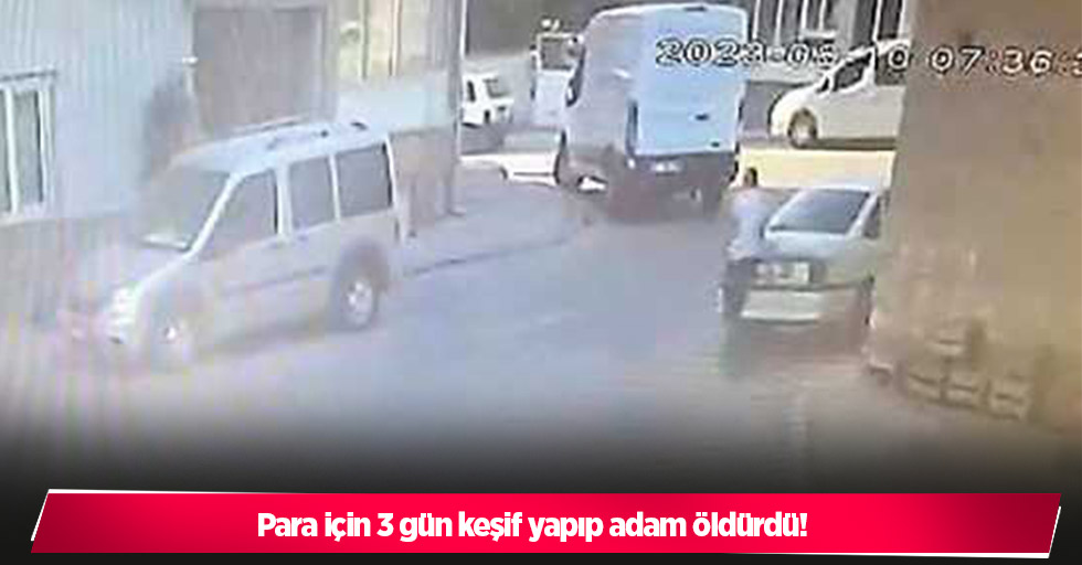 Para için 3 gün keşif yapıp adam öldürdü!