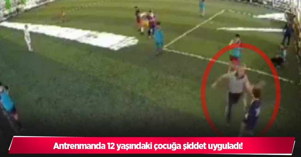 Antrenmanda 12 yaşındaki çocuğa şiddet uyguladı!