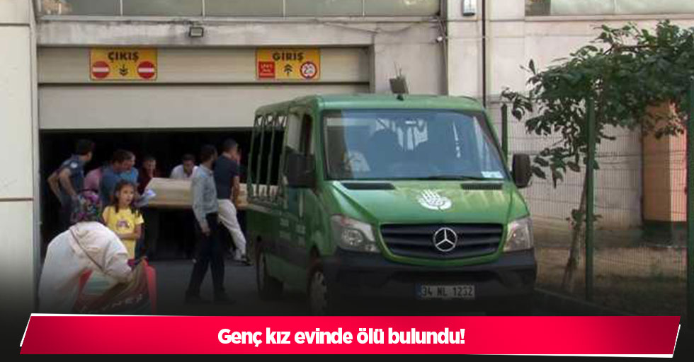 Genç kız evinde ölü bulundu!