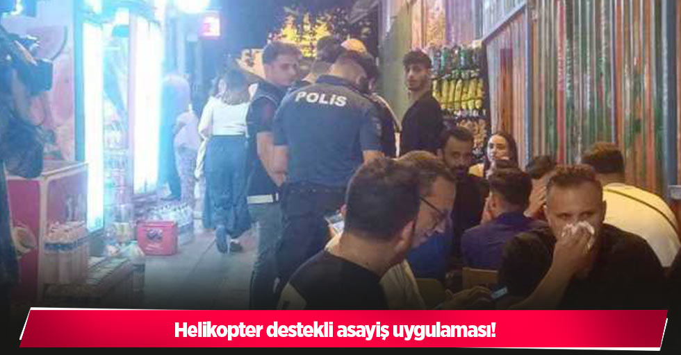 Helikopter destekli asayiş uygulaması!