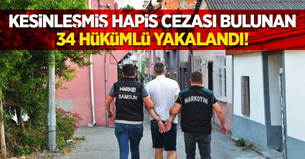 Kesinleşmiş hapis cezası bulunan 34 hükümlü yakalandı!