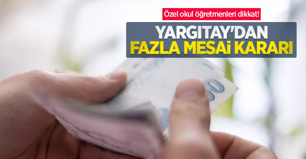 Özel okul öğretmenleri dikkat! Yargıtay’dan fazla mesai kararı