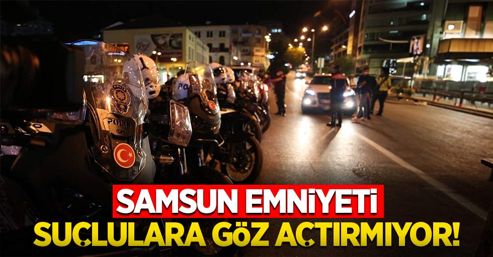 Samsun Emniyeti suçlulara göz açtırmıyor!