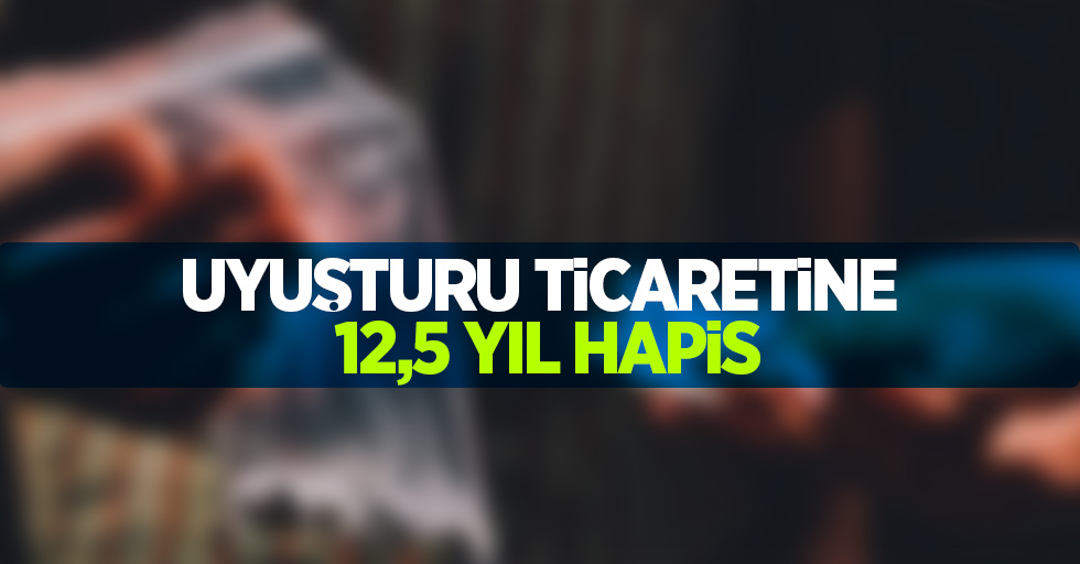 Uyuşturucu ticaretine 12,5 yıl hapis