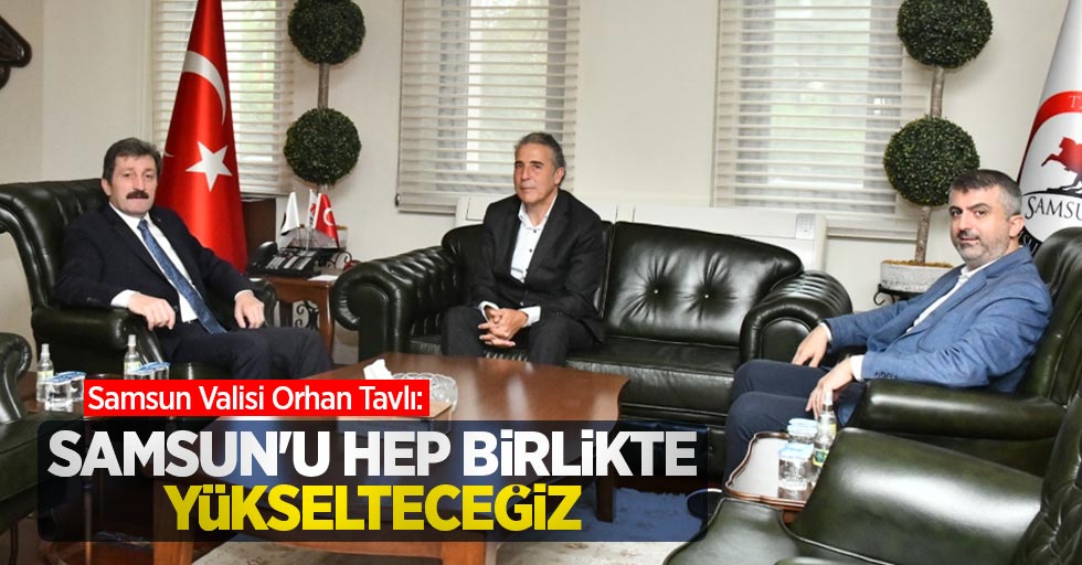 Vali Tavlı: Samsun'u hep birlikte yükselteceğiz