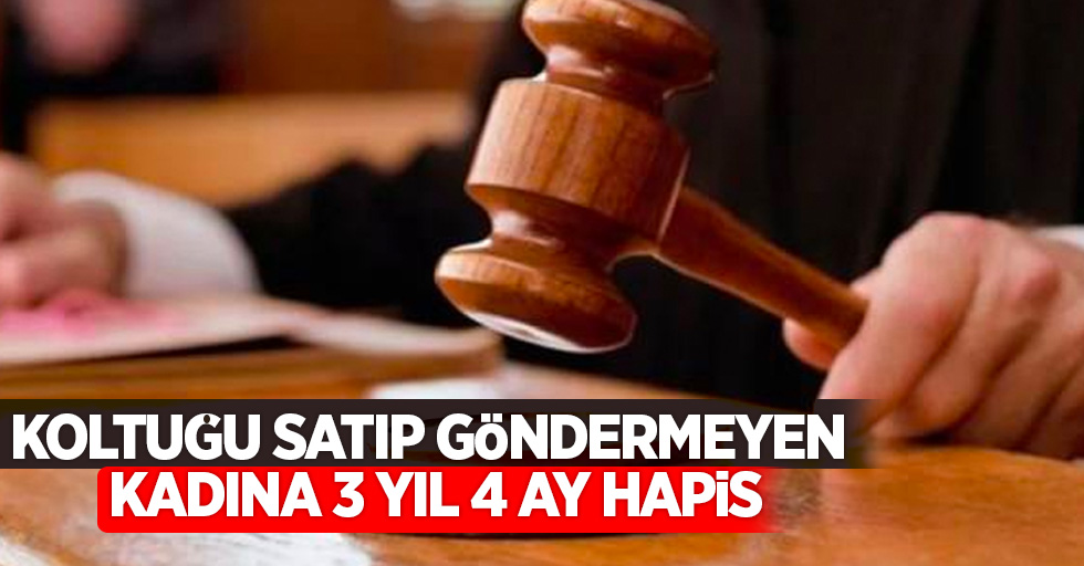 Koltuğu satıp göndermeyen kadına 3 yıl 4ay hapis