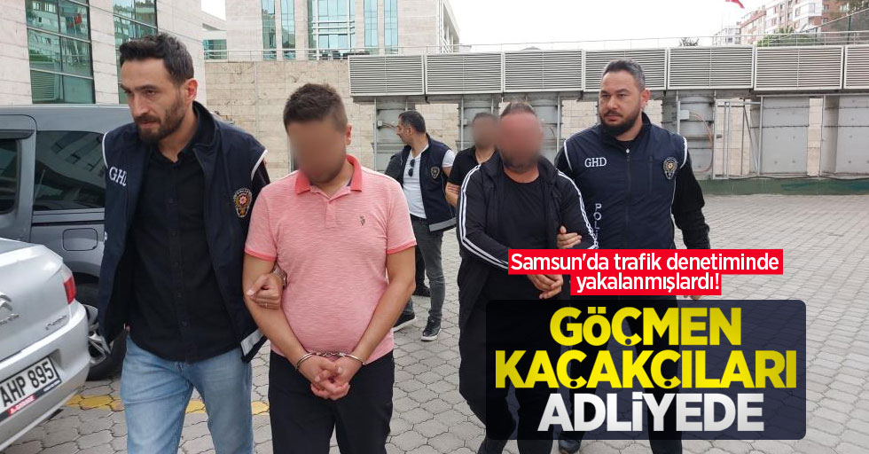 Samsun'da trafik denetiminde yakalanmışlardı! Göçmen kaçakçıları adliyede