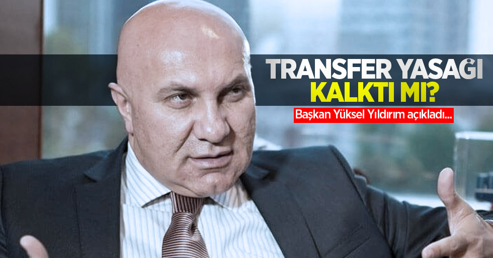 Başkan Yüksel Yıldırım açıkladı... TRANSFER YASAĞI KALKTI MI ? 