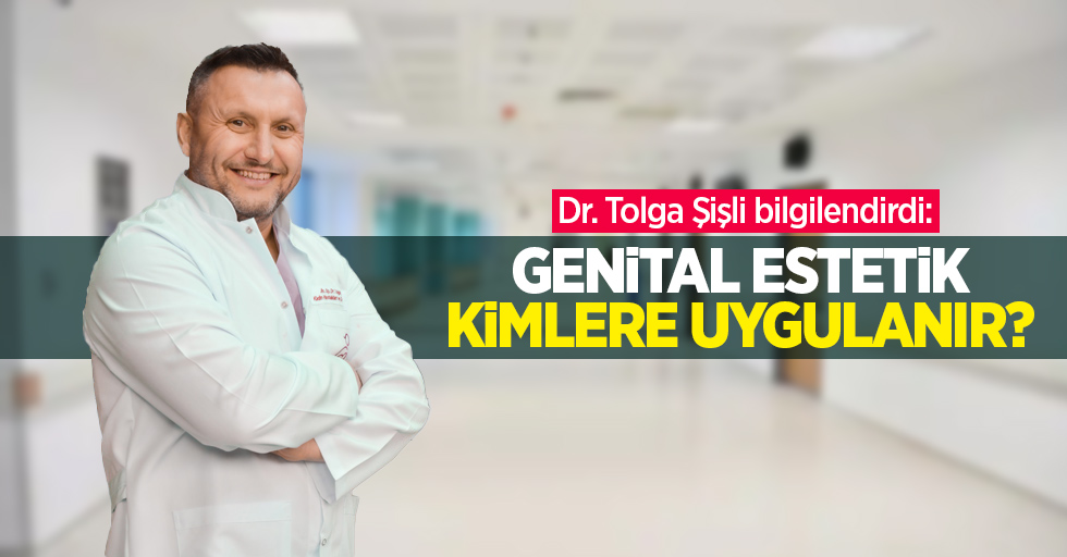 Dr. Tolga Şişli bilgilendirdi: Genital estetik kimlere uygulanır?